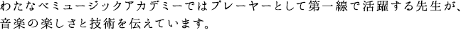 わたなべミュージックアカデミーではプレイヤーとして第一線で活躍する先生が、音楽の楽しさと技術を伝えていきます。